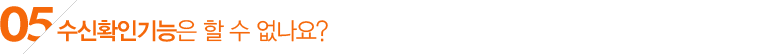 05.수신확인기능은 할 수 없나요?