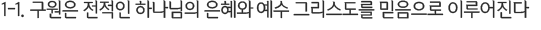1-1. 구원은 전적인 하나님의 은혜와 예수 그리스도를 믿음으로 이루어진다.